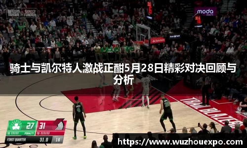 骑士与凯尔特人激战正酣5月28日精彩对决回顾与分析